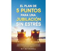 EL PLAN DE 5 PUNTOS PARA UNA JUBILACIÓN SIN ESTRÉS: UNA GUÍA SENCILLA PARA ALCANZAR LA LIBERTAD FINANCIERA, LA SALUD Y LA PLENITUD