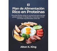 El Plan de Alimentación Rico en Proteínas: Recetas fáciles altas en proteínas para perder grasa, apoyar el desarrollo muscular y crear comidas equilibradas cada día