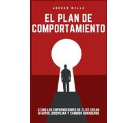 El plan de comportamiento: Cómo los emprendedores de élite crean hábitos, disciplina y cambios duraderos