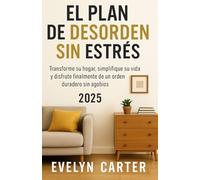 EL PLAN DE DESORDEN SIN ESTRÉS: Transforme su hogar, simplifique su vida y disfrute finalmente de un orden duradero sin agobios