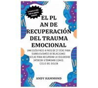 El Plan de Recuperación del Trauma Emocional: Una Guía Paso a Paso de 21 Días para Sobrevivientes de Relaciones Tóxicas para Recuperar la Seguridad Interior y Terminar con el Ciclo del Dolor