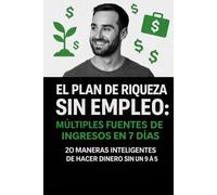 El Plan de Riqueza Sin Empleo: Múltiples Fuentes de Ingresos en 7 Días