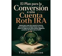 El Plan para la Conversión a una Cuenta Roth IRA: Sistema paso a paso para convertir los ahorros para la jubilación en ventajas fiscales de por vida, ... y preservar más dinero para su familia