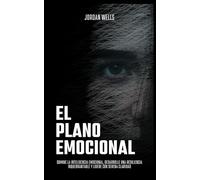 El plano emocional: Domine la inteligencia emocional, desarrolle una resiliencia inquebrantable y lidere con serena claridad