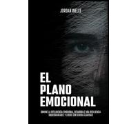 El plano emocional: Domine la inteligencia emocional, desarrolle una resiliencia inquebrantable y lidere con serena claridad
