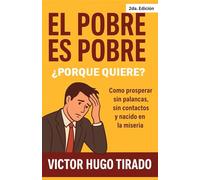 El pobre es pobre ¿Porque quiere?: Como prosperar sin palancas, sin contactos y nacido en la miseria.