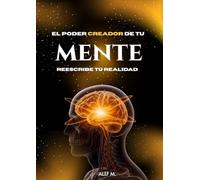 EL PODER CREADOR DE TU MENTE: reescribe tu realidad