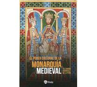 El poder cultural de la monarquía medieval: Ideología política, cultura cortesana y mecenazgo de la enseñanza en las cortes reales de Europa