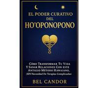 EL PODER CURATIVO DEL HO'OPONOPONO: Cómo transformar tu vida y sanar relaciones con este antiguo método hawaiano, ¡SIN necesidad de terapias complicadas!