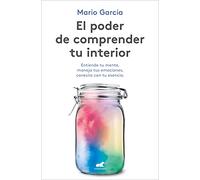 El poder de comprender tu interior / The power to understand your inner self: Entiende Tu Mente, Maneja Tus Emociones, Conecta Con Tu Esencia