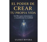 El Poder de Crear Tu Propia Vida: Un Libro para Reinventarte y Transformar tu Realidad