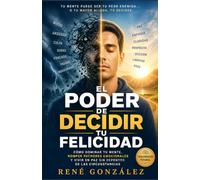 EL PODER DE DECIDIR TU FELICIDAD: Cómo dominar tu mente, romper patrones emocionales y vivir en paz sin depender de las circunstancias