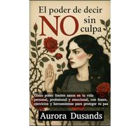 EL PODER DE DECIR QUE NO SIN CULPA: Cómo poner límites sanos en tu vida personal, profesional y emocional, con frases, ejercicios y herramientas para proteger tu paz. (Spanish Edition)