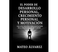 El poder de Desarrollo personal, Crecimiento personal y motivación: Una guía práctica para convertirte en la mejor versión de ti mismo