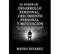 El poder de Desarrollo personal, Crecimiento personal y motivación: Una guía práctica para convertirte en la mejor versión de ti mismo