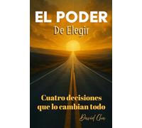 El Poder de Elegir Cuatro Decisiones que lo cambian todo
