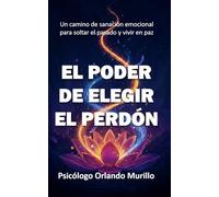 El Poder de Elegir el Perdón: Un camino de sanación emocional para soltar el pasado y vivir en paz: 2