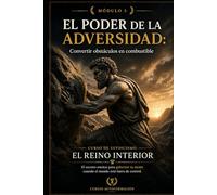 EL PODER DE LA ADVERSIDAD: Convertir obstáculos en combustible: Curso de estoicismo: EL REINO INTERIOR: El secreto estoico para gobernar tu mente cuando el mundo está fuera de control (MÓDULO 5)