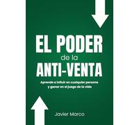 EL PODER DE LA ANTI-VENTA: Aprende a influir en cualquier persona y ganar en el juego de la vida