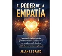 EL PODER DE LA EMPATÍA: Cómo utilizar la empatía para transformar tus relaciones personales y profesionales, ¡SIN esfuerzo ni técnicas complicadas!