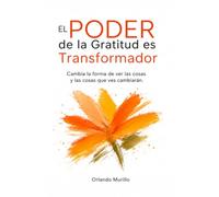 El Poder de la Gratitud es Transformador: Cambia la forma de ver las cosas y las cosas que ves cambiarán: 1