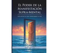 El Poder de la Manifestación Supra-Mental: Guía Definitiva para Transformar tu Vida