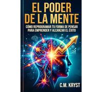 EL PODER DE LA MENTE: Cómo reprogramar tu forma de pensar para emprender y alcanzar el éxito
