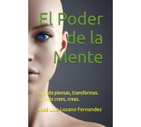 El Poder de la Mente: Cuando piensas, transformas. Cuando crees, creas.