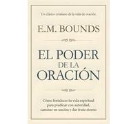 El Poder de la Oración: Cómo fortalecer tu vida espiritual para predicar con autoridad, caminar en unción y dar fruto eterno