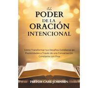 EL PODER DE LA ORACIÓN INTENCIONAL: Cómo Transformar tus Desafíos Cotidianos en Posibilidades a Través de una Conversación Constante con Dios
