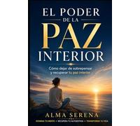 EL PODER DE LA PAZ INTERIOR: Cómo sanar tus pensamientos, recuperar tu autoestima y transformar tu vida desde dentro