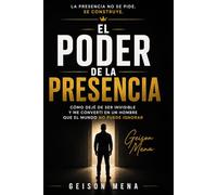 EL PODER DE LA PRESENCIA: Cómo dejar de ser invisible, ganar confianza y proyectar respeto sin depender de tu apariencia