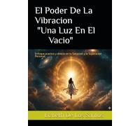 El Poder De La Vibracion "Una Luz En El Vacio": Enfoque practico y directo en tu Sanacion y tu Superacion Personal