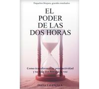 EL PODER DE LAS DOS HORAS: Como transformar tu productividad y tu vida dos horas a la vez