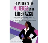 El Poder de las Mujeres en el Liderazgo: Construye Confianza, Logra un Equilibrio Vida-Trabajo, y Avanza en tu Carrera de Manera Auténtica