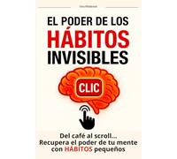 El Poder de los Hábitos Invisibles: Del café al scroll… Recupera el poder de tu mente con hábitos pequeños: un plan de 72 horas para transformar tu vida con rutinas simples y sostenibles.