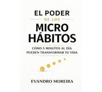 EL PODER DE LOS MICRO HÁBITOS: Cómo 5 minutos al día pueden transformar tu vida
