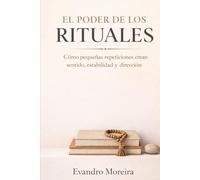 EL PODER DE LOS RITUALES: Cómo las pequeñas repeticiones crean sentido, estabilidad y dirección