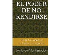 EL PODER DE NO RENDIRSE: FAMILIA, MIGRACION, HIJOS, RESILENCIA, METAS, SUEÑOS, PROPOSITOS, TRABAJO, MOTIVACION