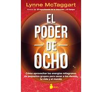 El poder de ocho / The Power of Eight: Como aprovechar las energias milagrosas de pequenos grupos para sanar a los demas, tu vida y el mundo