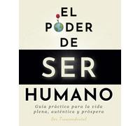 El Poder De Ser Humano: Guía práctica para la vida plena, auténtica y próspera