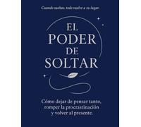 El Poder de Soltar: Cómo dejar de pensar tanto, romper la procrastinación y volver al presente