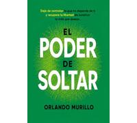 El Poder de Soltar: Deja de controlar lo que no depende de ti y recupera la libertad de construir la vida que deseas
