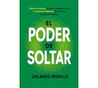 El Poder de Soltar: Deja de controlar lo que no depende de ti y recupera la libertad de construir la vida que deseas