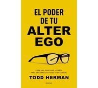 El poder de tu alter ego: Crea una identidad secreta para desarrollar todo tu potencial