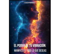 El Poder de Tu Vibracion: Manifiesta Todo Lo Que Deseas