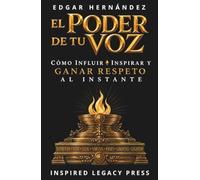EL PODER DE TU VOZ: Cómo Influir, Inspirar y Ganar Respeto al Instante