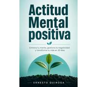 "El poder de una actitud positiva": "Entrena tu mente, gestiona la negatividad y transforma tu vida en 30 días"