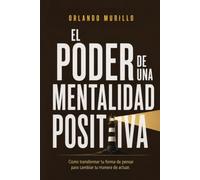 El Poder de una Mentalidad Positiva: Cómo transformar tu forma de pensar para cambiar tu manera de actuar
