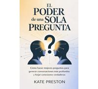 EL PODER DE UNA SOLA PREGUNTA: Cómo hacer mejores preguntas para generar conversaciones más profundas y forjar conexiones verdaderas